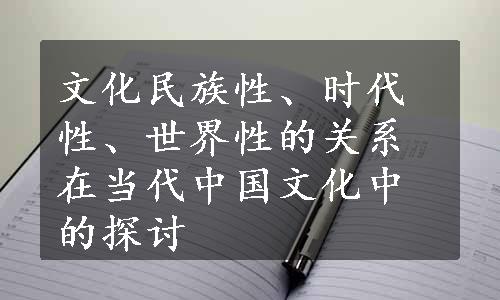 文化民族性、时代性、世界性的关系在当代中国文化中的探讨