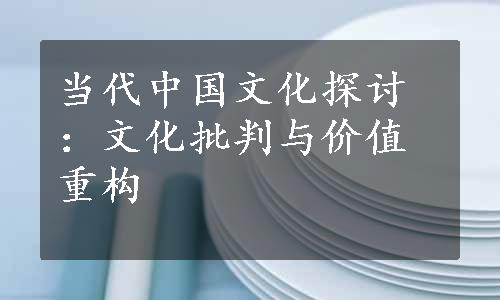 当代中国文化探讨：文化批判与价值重构