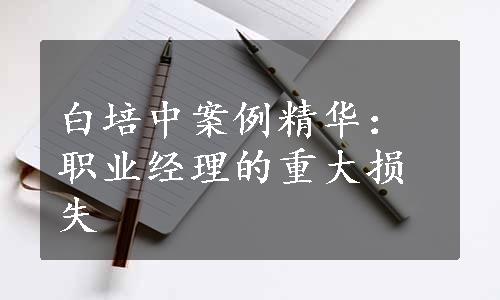 白培中案例精华：职业经理的重大损失