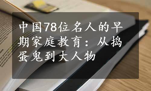 中国78位名人的早期家庭教育：从捣蛋鬼到大人物