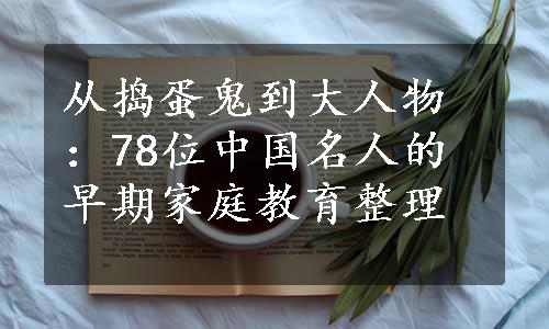 从捣蛋鬼到大人物：78位中国名人的早期家庭教育整理