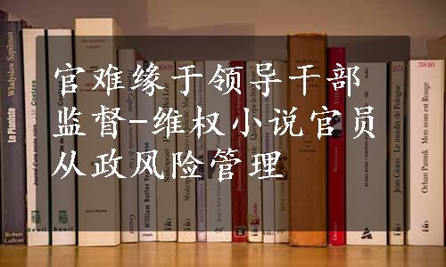 官难缘于领导干部监督-维权小说
官员从政风险管理