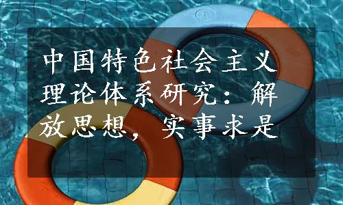 中国特色社会主义理论体系研究：解放思想，实事求是