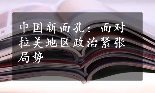 中国新面孔：面对拉美地区政治紧张局势