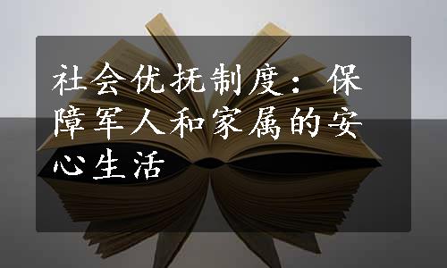 社会优抚制度：保障军人和家属的安心生活