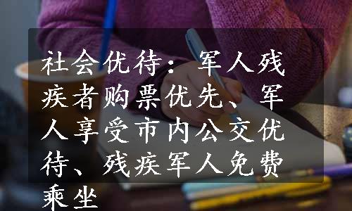 社会优待：军人残疾者购票优先、军人享受市内公交优待、残疾军人免费乘坐