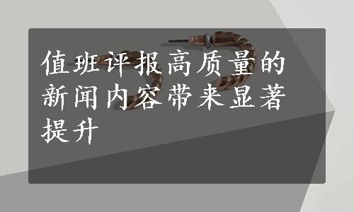 值班评报高质量的新闻内容带来显著提升