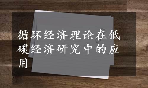 循环经济理论在低碳经济研究中的应用