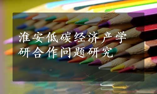 淮安低碳经济产学研合作问题研究