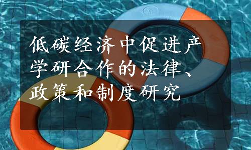 低碳经济中促进产学研合作的法律、政策和制度研究