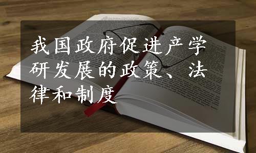 我国政府促进产学研发展的政策、法律和制度