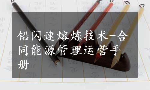 铅闪速熔炼技术-合同能源管理运营手册