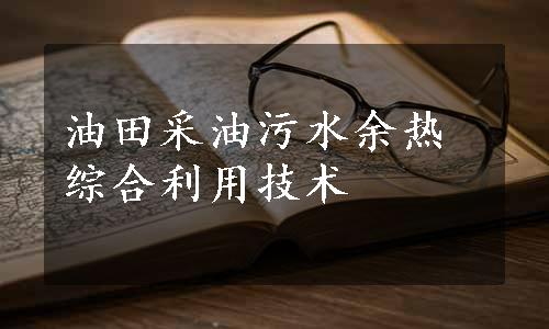 油田采油污水余热综合利用技术