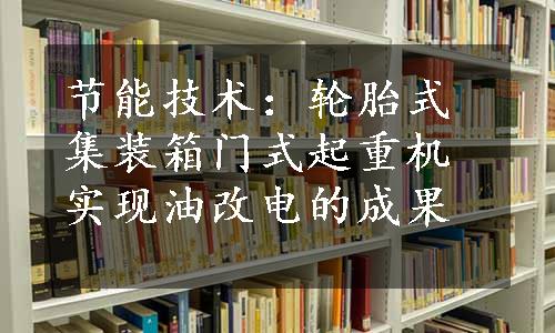 节能技术：轮胎式集装箱门式起重机实现油改电的成果