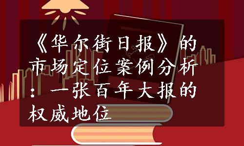 《华尔街日报》的市场定位案例分析：一张百年大报的权威地位