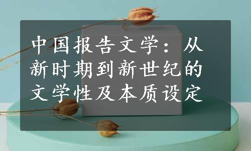 中国报告文学：从新时期到新世纪的文学性及本质设定