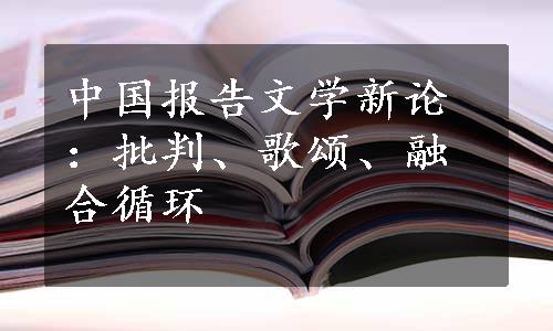 中国报告文学新论：批判、歌颂、融合循环