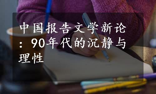 中国报告文学新论：90年代的沉静与理性