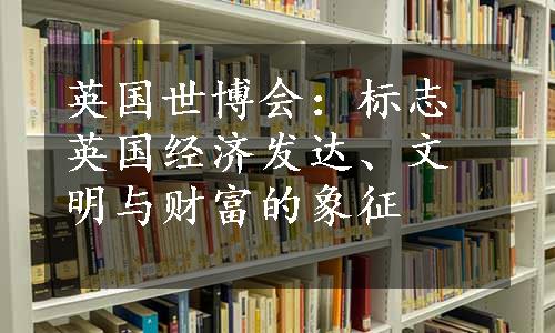 英国世博会：标志英国经济发达、文明与财富的象征