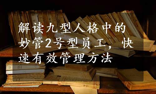 解读九型人格中的妙管2号型员工，快速有效管理方法