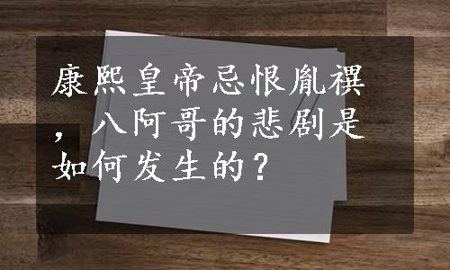 康熙皇帝忌恨胤禩，八阿哥的悲剧是如何发生的？