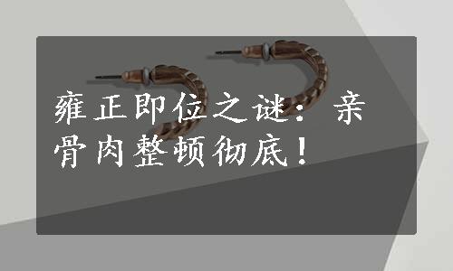 雍正即位之谜：亲骨肉整顿彻底！