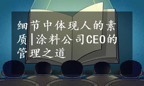 细节中体现人的素质|涂料公司CEO的管理之道