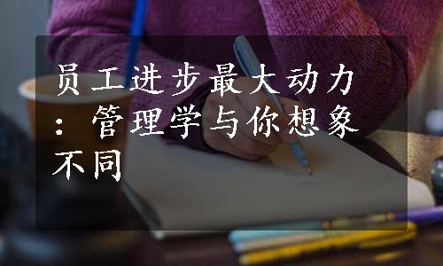 员工进步最大动力：管理学与你想象不同