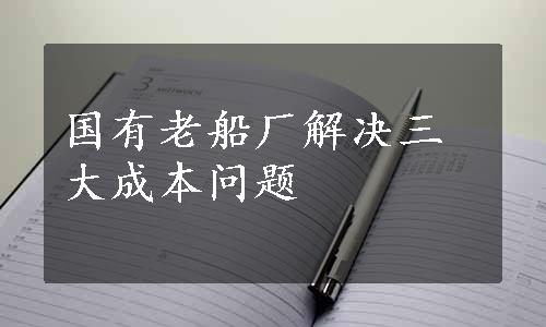 国有老船厂解决三大成本问题