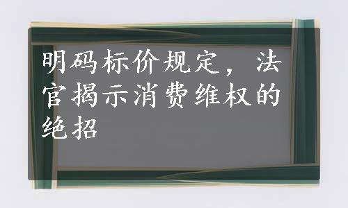 明码标价规定，法官揭示消费维权的绝招