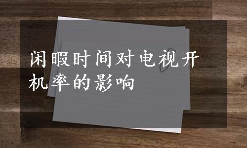 闲暇时间对电视开机率的影响