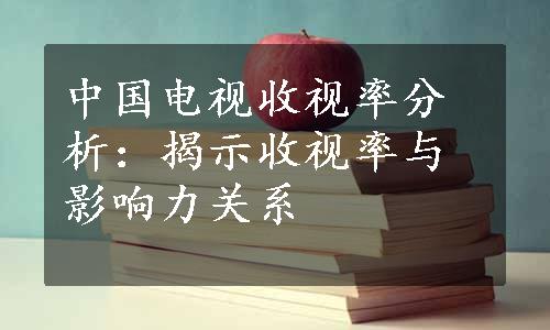 中国电视收视率分析：揭示收视率与影响力关系