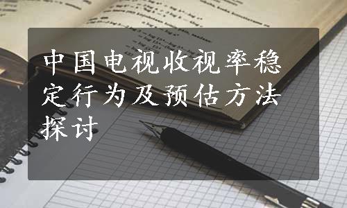 中国电视收视率稳定行为及预估方法探讨