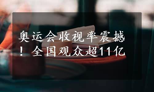 奥运会收视率震撼！全国观众超11亿