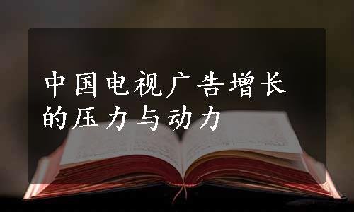 中国电视广告增长的压力与动力