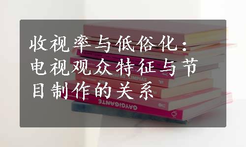 收视率与低俗化：电视观众特征与节目制作的关系