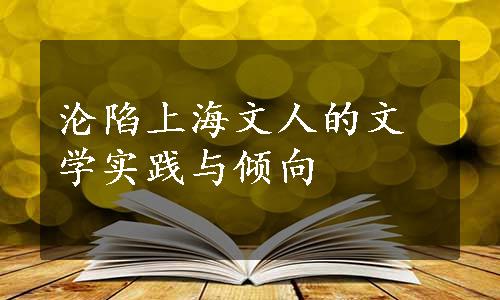 沦陷上海文人的文学实践与倾向