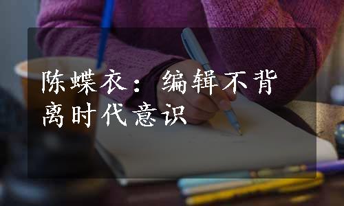 陈蝶衣：编辑不背离时代意识