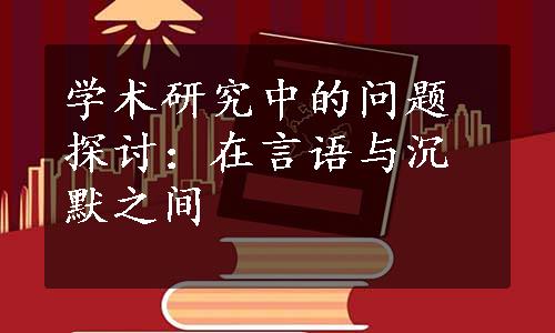 学术研究中的问题探讨：在言语与沉默之间