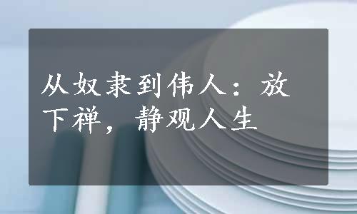 从奴隶到伟人：放下禅，静观人生