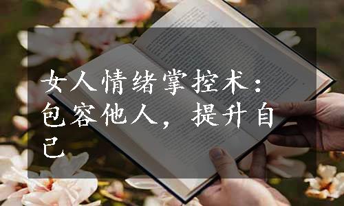 女人情绪掌控术：包容他人，提升自己