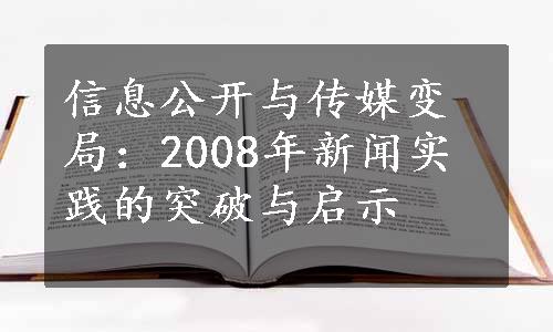 信息公开与传媒变局：2008年新闻实践的突破与启示