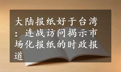 大陆报纸好于台湾：连战访问揭示市场化报纸的时政报道