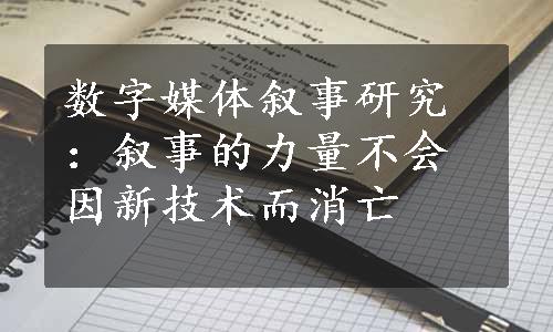 数字媒体叙事研究：叙事的力量不会因新技术而消亡