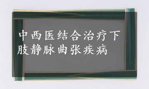 中西医结合治疗下肢静脉曲张疾病