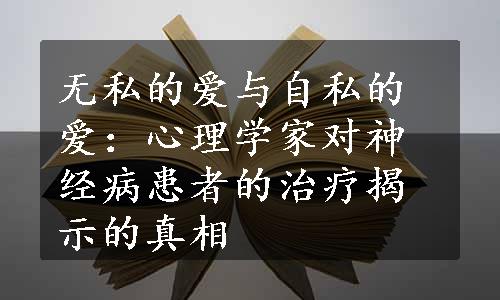 无私的爱与自私的爱：心理学家对神经病患者的治疗揭示的真相