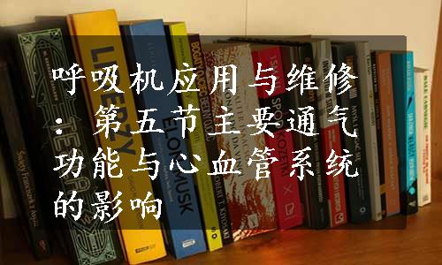 呼吸机应用与维修：第五节主要通气功能与心血管系统的影响