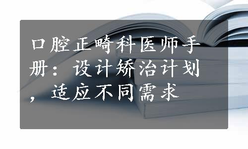 口腔正畸科医师手册：设计矫治计划，适应不同需求