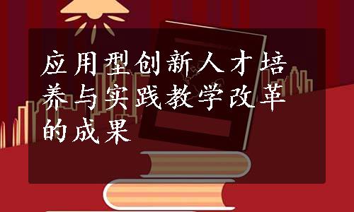 应用型创新人才培养与实践教学改革的成果