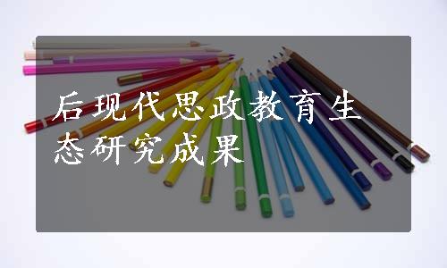 后现代思政教育生态研究成果